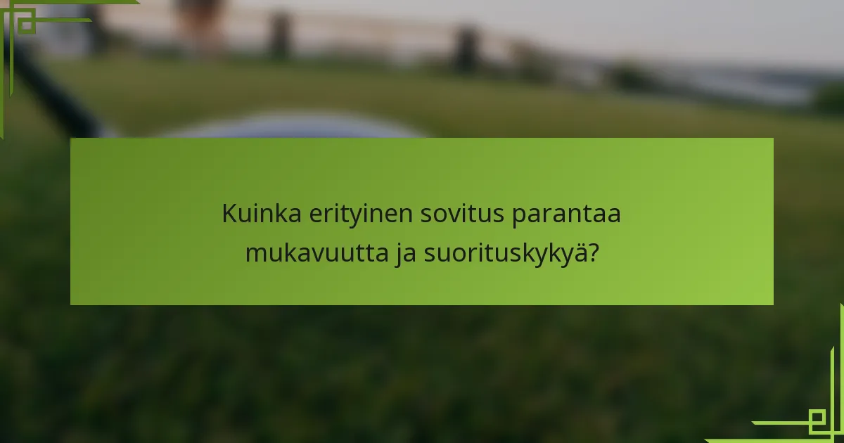 Kuinka erityinen sovitus parantaa mukavuutta ja suorituskykyä?