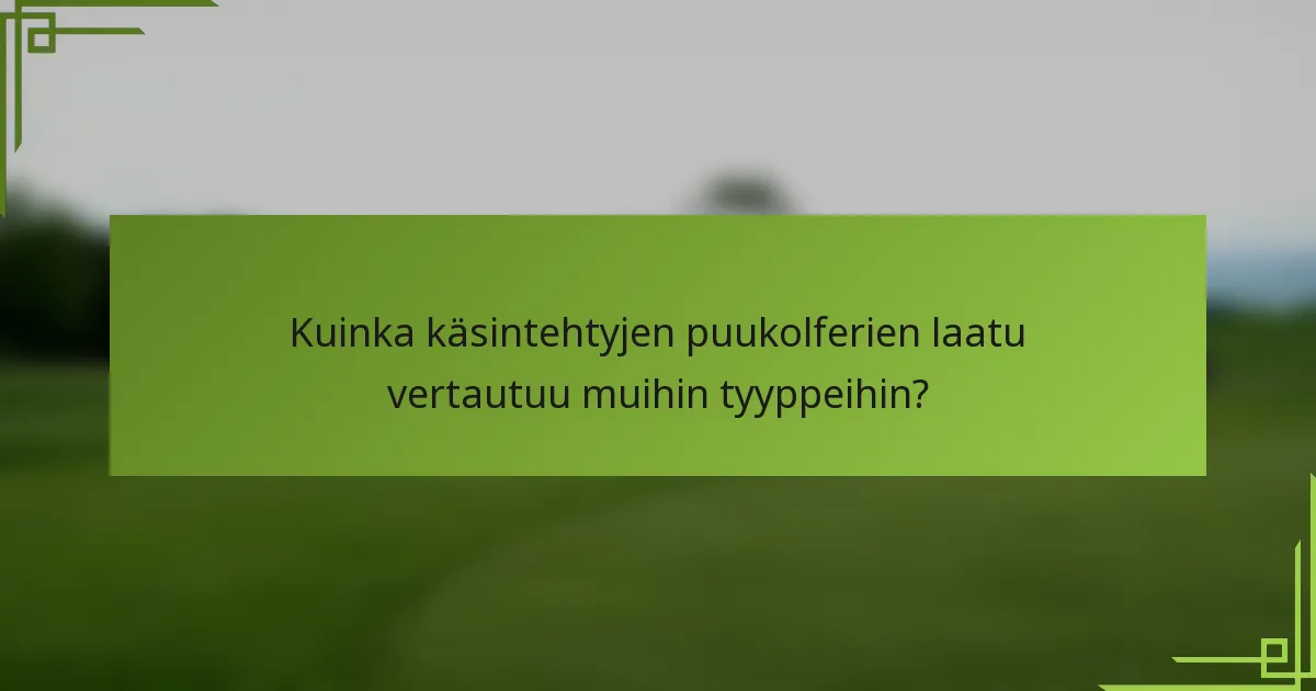 Kuinka käsintehtyjen puukolferien laatu vertautuu muihin tyyppeihin?