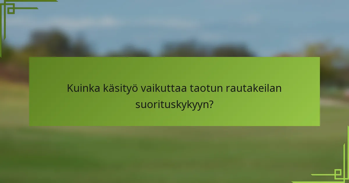 Kuinka käsityö vaikuttaa taotun rautakeilan suorituskykyyn?