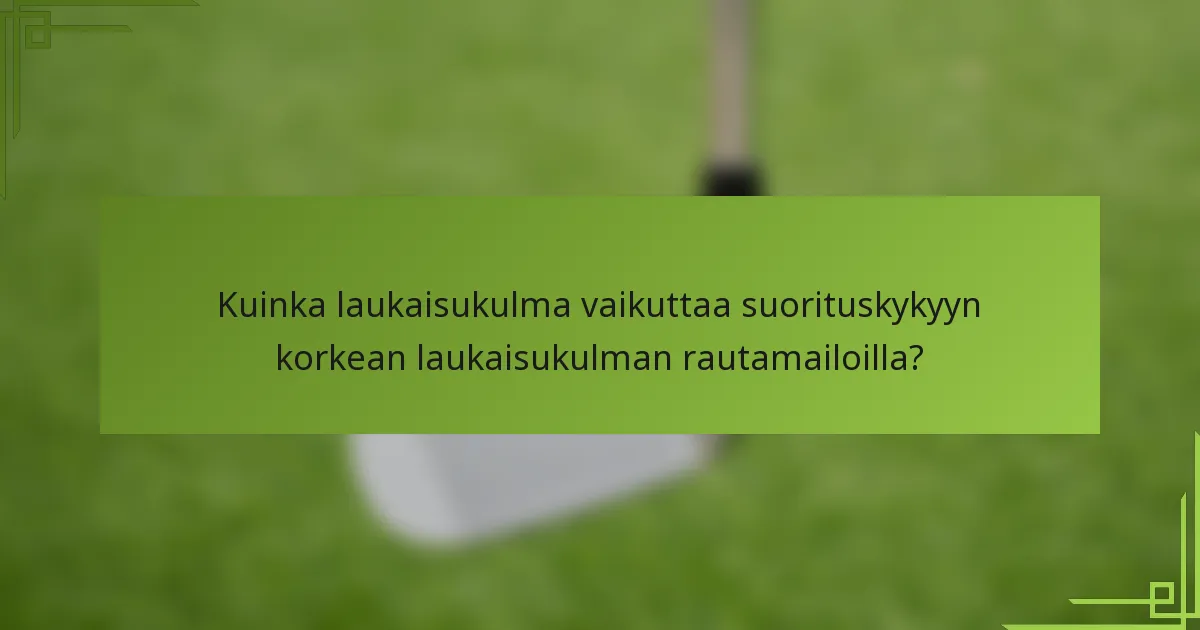 Kuinka laukaisukulma vaikuttaa suorituskykyyn korkean laukaisukulman rautamailoilla?