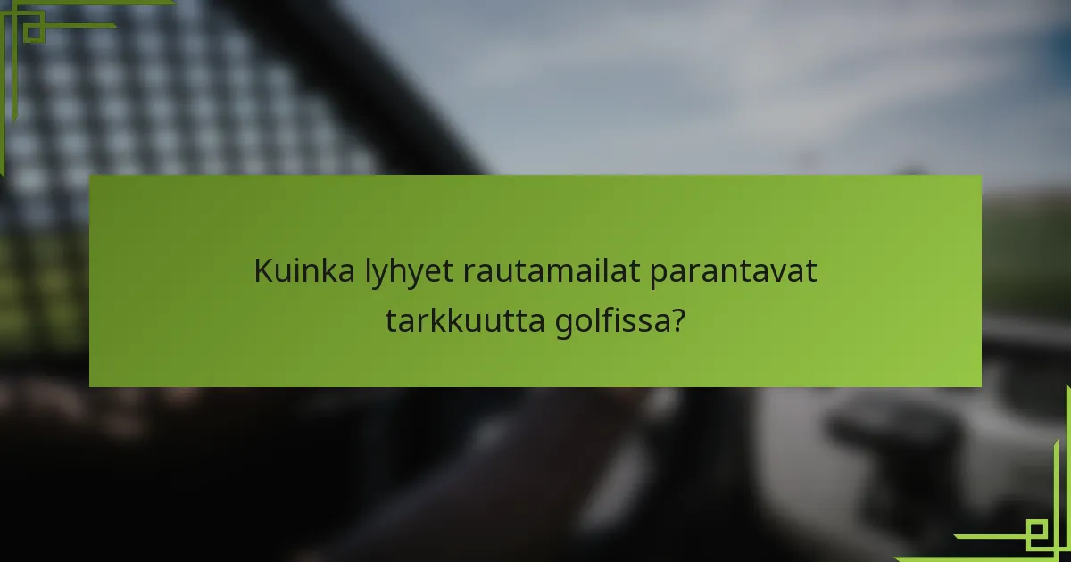 Kuinka lyhyet rautamailat parantavat tarkkuutta golfissa?
