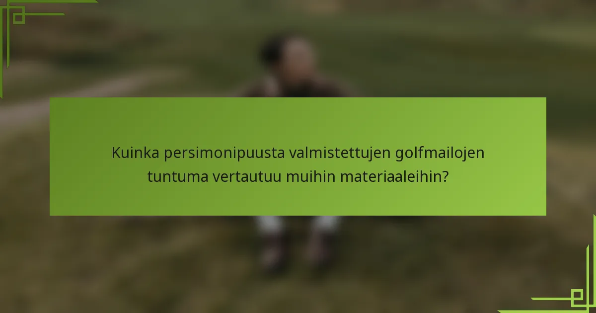 Kuinka persimonipuusta valmistettujen golfmailojen tuntuma vertautuu muihin materiaaleihin?