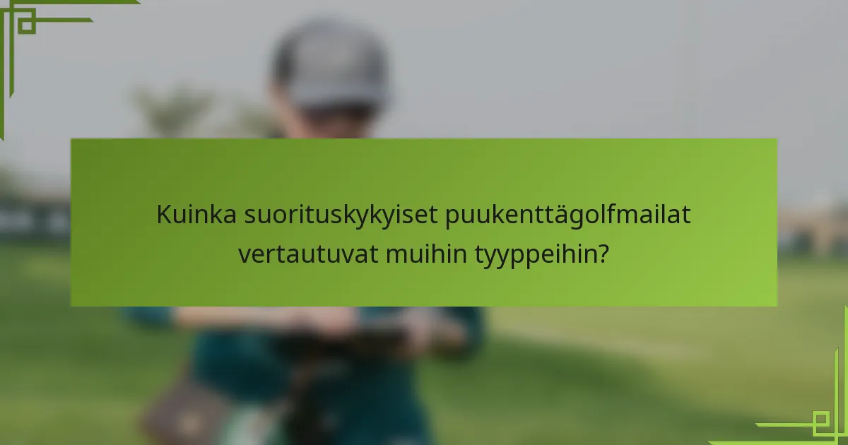 Kuinka suorituskykyiset puukenttägolfmailat vertautuvat muihin tyyppeihin?