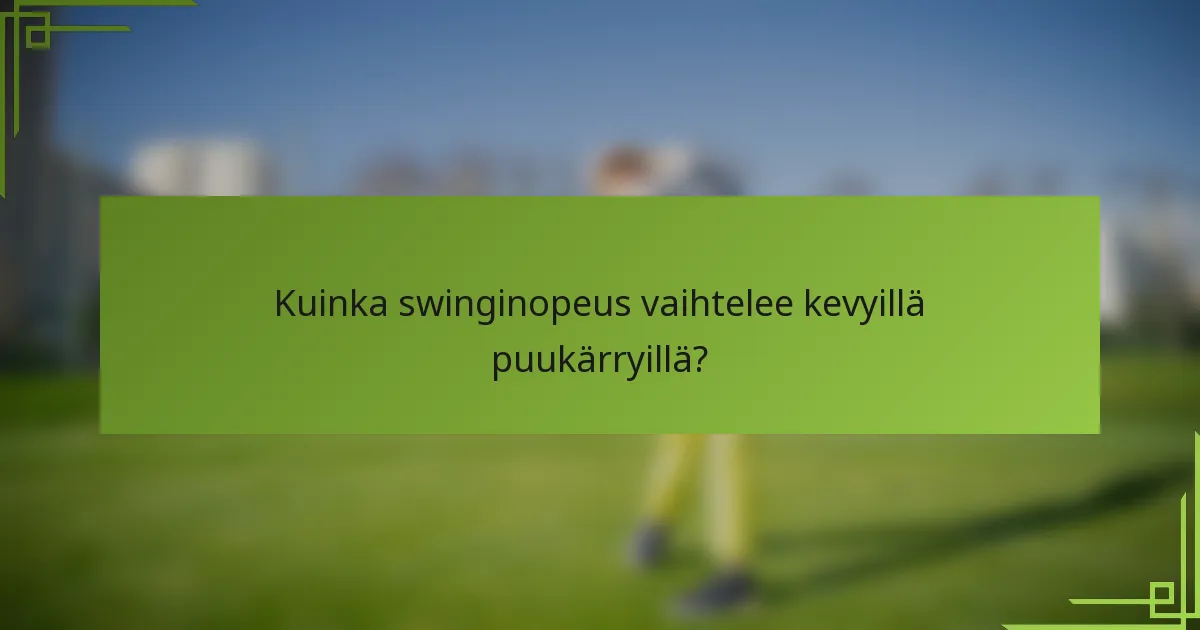 Kuinka swinginopeus vaihtelee kevyillä puukärryillä?