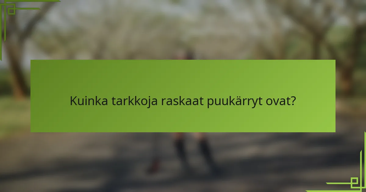 Kuinka tarkkoja raskaat puukärryt ovat?