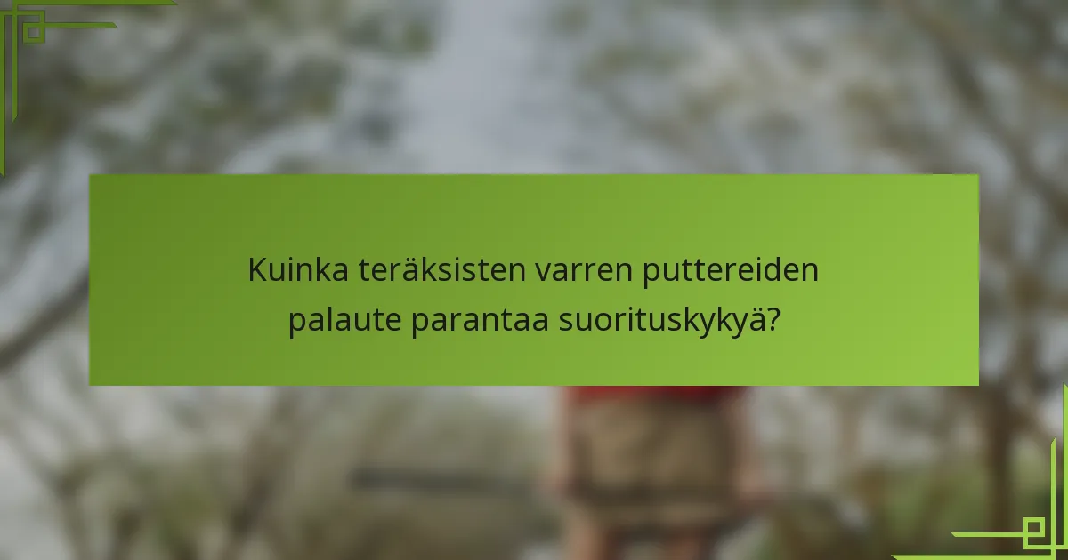 Kuinka teräksisten varren puttereiden palaute parantaa suorituskykyä?