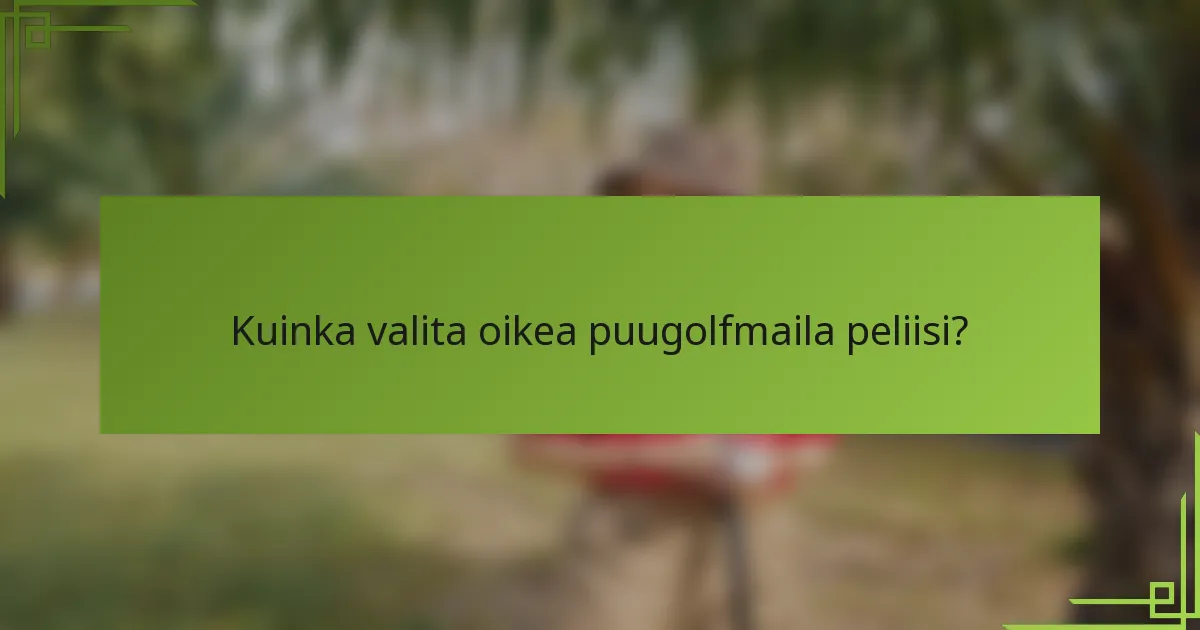 Kuinka valita oikea puugolfmaila peliisi?