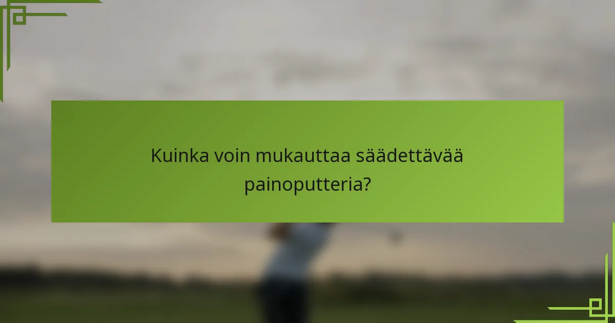 Kuinka voin mukauttaa säädettävää painoputteria?