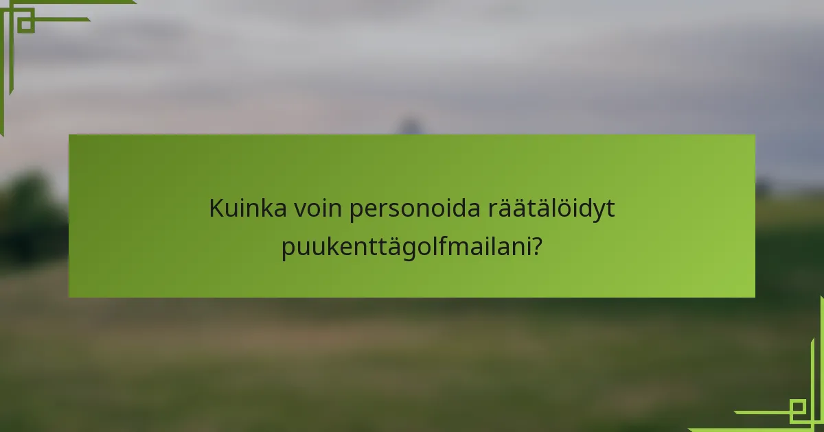 Kuinka voin personoida räätälöidyt puukenttägolfmailani?