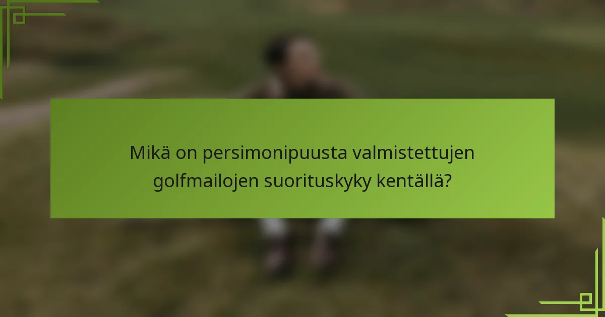 Mikä on persimonipuusta valmistettujen golfmailojen suorituskyky kentällä?