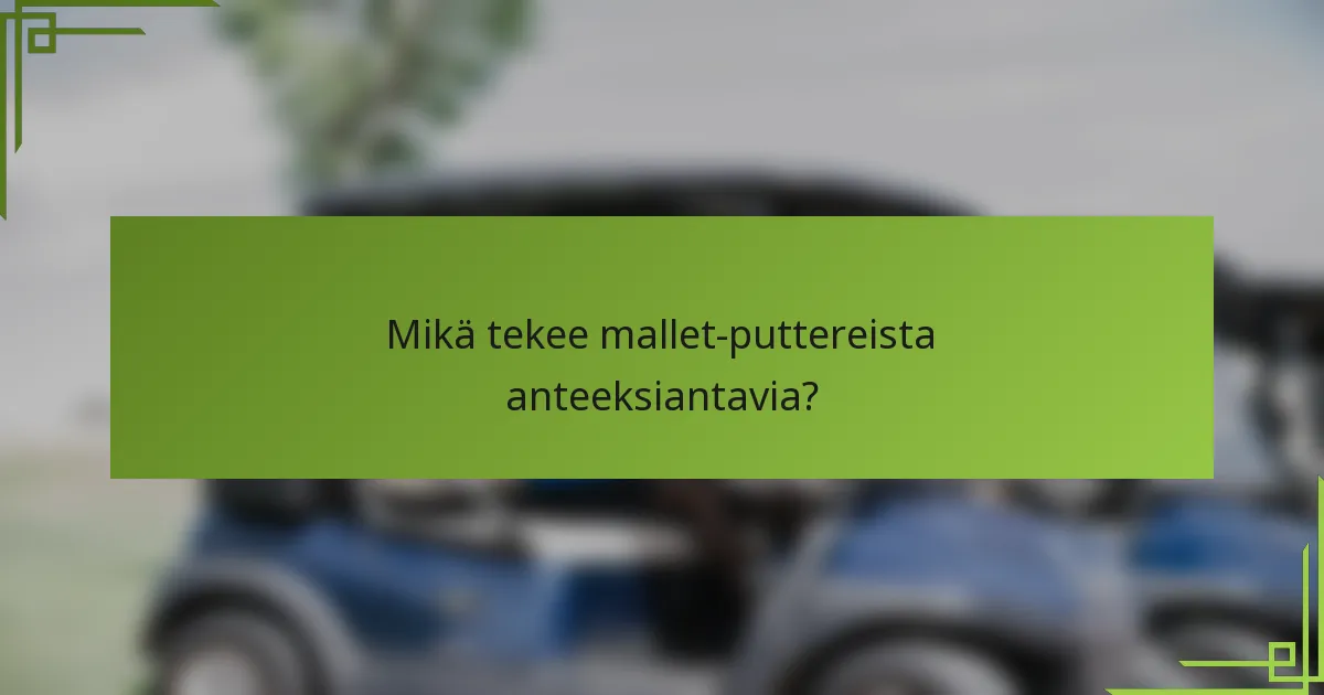 Mikä tekee mallet-puttereista anteeksiantavia?