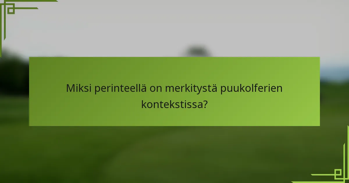 Miksi perinteellä on merkitystä puukolferien kontekstissa?