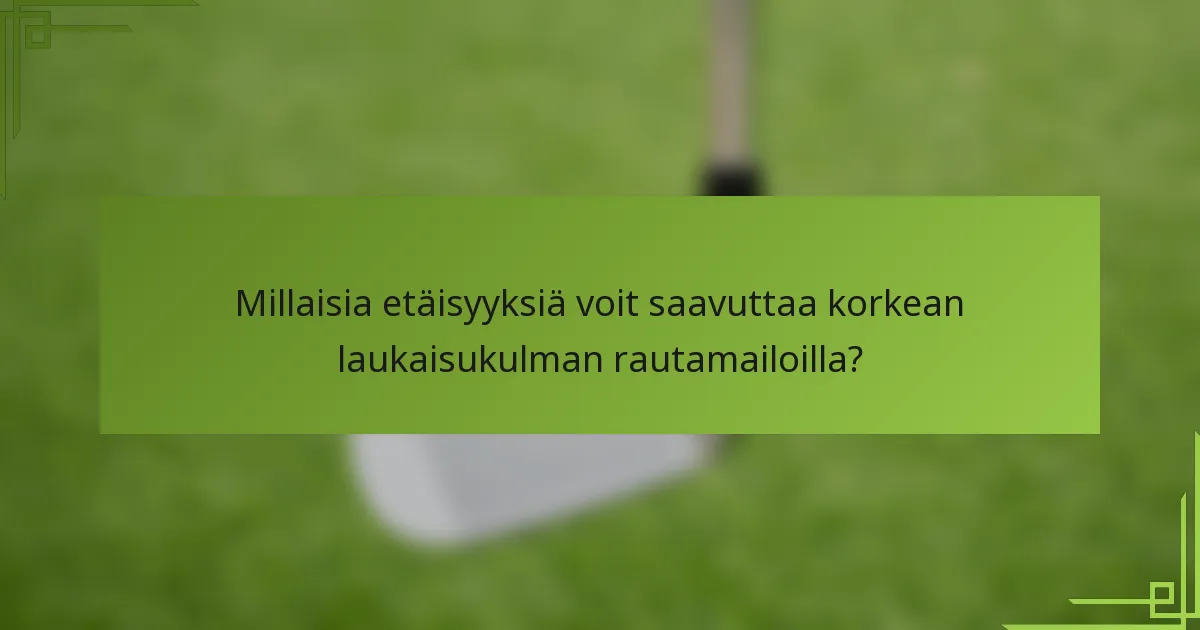 Millaisia etäisyyksiä voit saavuttaa korkean laukaisukulman rautamailoilla?
