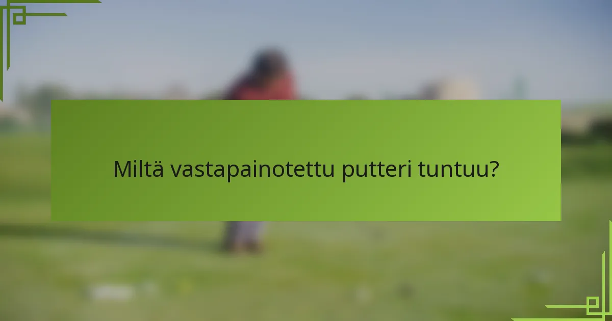 Miltä vastapainotettu putteri tuntuu?