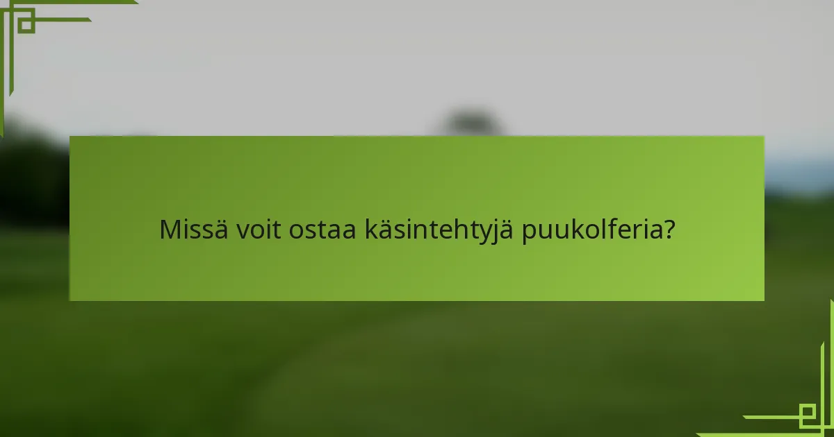 Missä voit ostaa käsintehtyjä puukolferia?