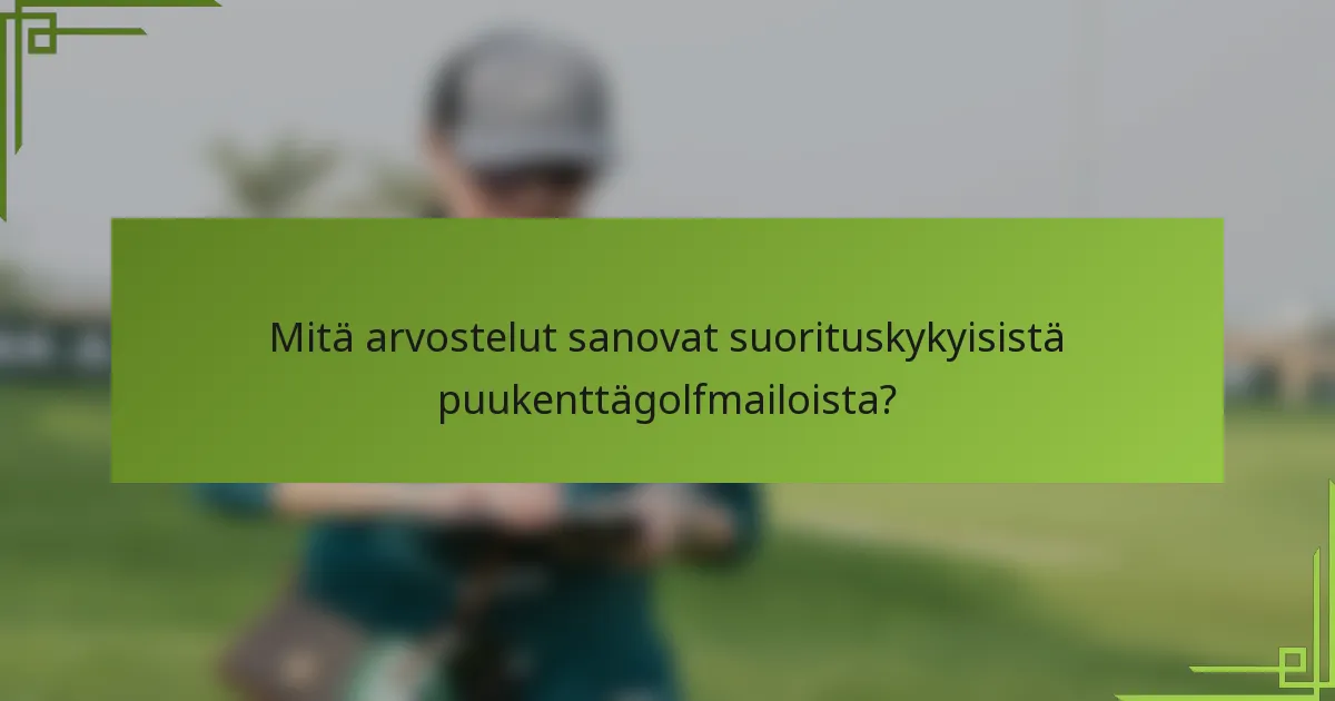Mitä arvostelut sanovat suorituskykyisistä puukenttägolfmailoista?