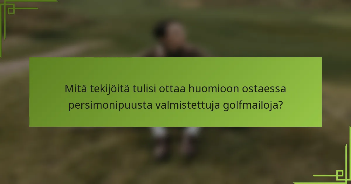 Mitä tekijöitä tulisi ottaa huomioon ostaessa persimonipuusta valmistettuja golfmailoja?