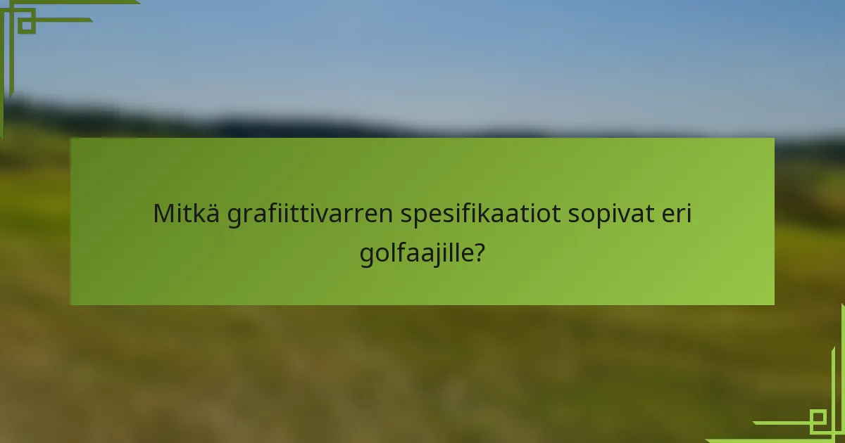 Mitkä grafiittivarren spesifikaatiot sopivat eri golfaajille?