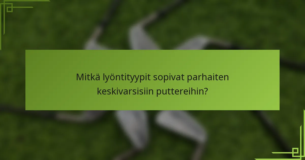Mitkä lyöntityypit sopivat parhaiten keskivarsisiin puttereihin?