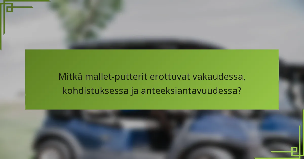 Mitkä mallet-putterit erottuvat vakaudessa, kohdistuksessa ja anteeksiantavuudessa?