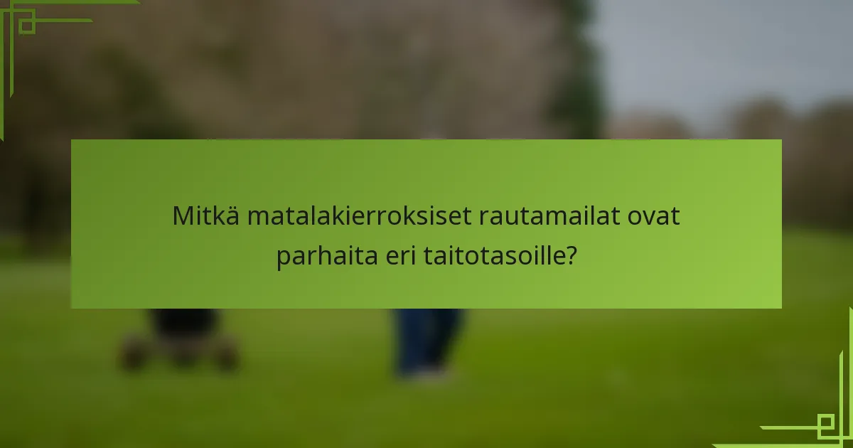 Mitkä matalakierroksiset rautamailat ovat parhaita eri taitotasoille?