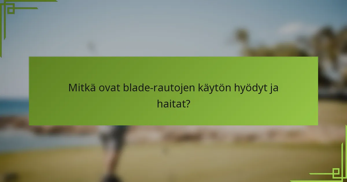 Mitkä ovat blade-rautojen käytön hyödyt ja haitat?