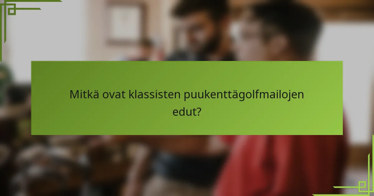 Mitkä ovat klassisten puukenttägolfmailojen edut?