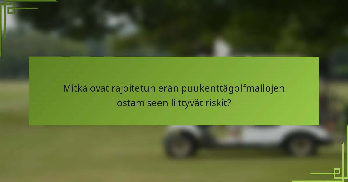 Mitkä ovat rajoitetun erän puukenttägolfmailojen ostamiseen liittyvät riskit?