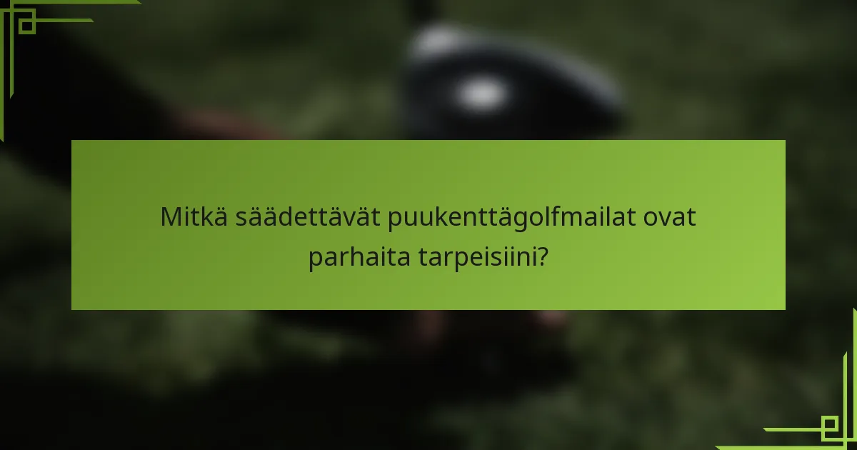 Mitkä säädettävät puukenttägolfmailat ovat parhaita tarpeisiini?