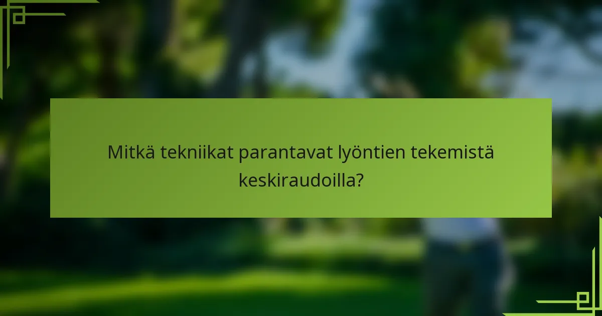 Mitkä tekniikat parantavat lyöntien tekemistä keskiraudoilla?