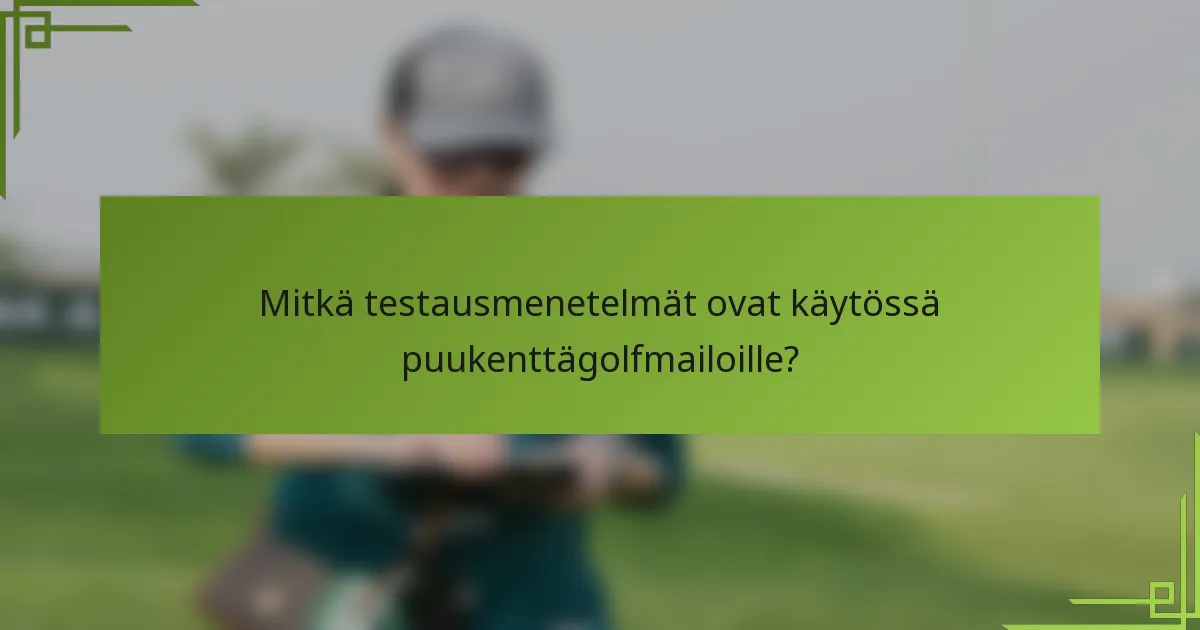 Mitkä testausmenetelmät ovat käytössä puukenttägolfmailoille?