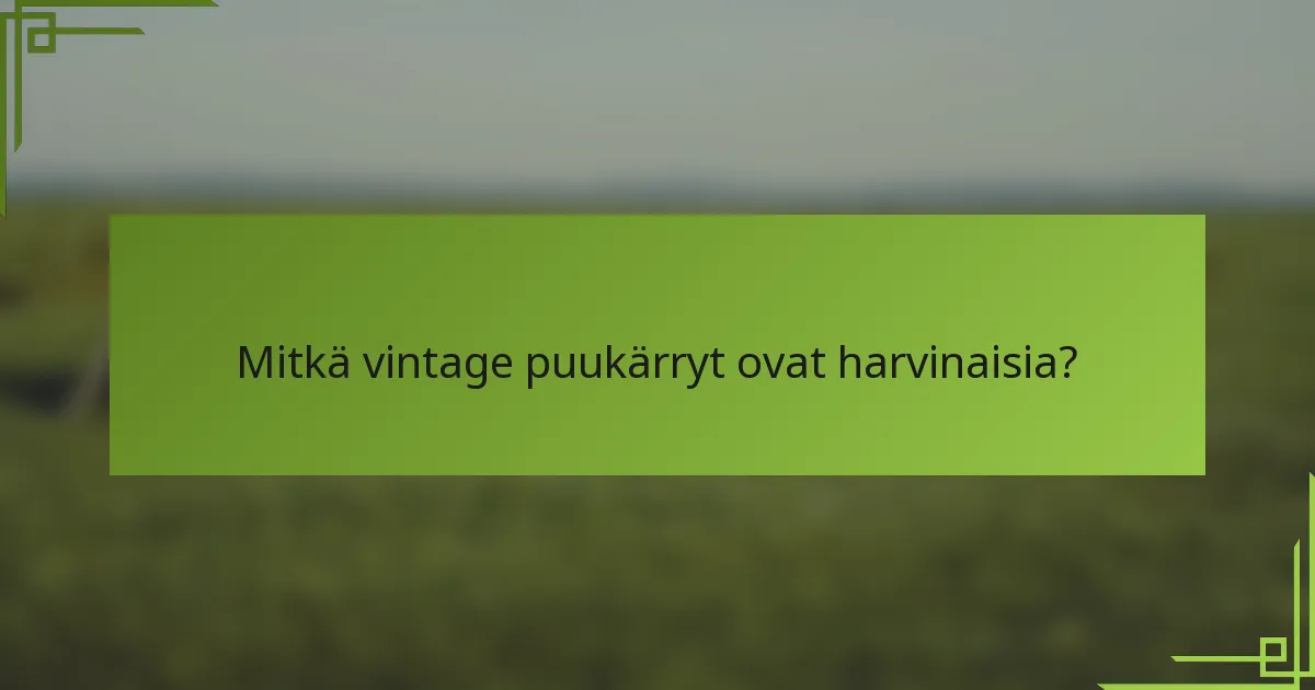 Mitkä vintage puukärryt ovat harvinaisia?